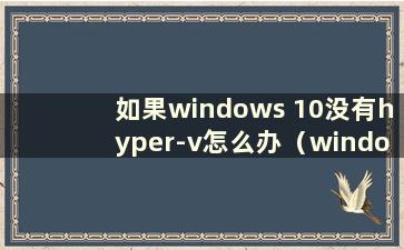 如果windows 10没有hyper-v怎么办（windows 10没有hyper-v）